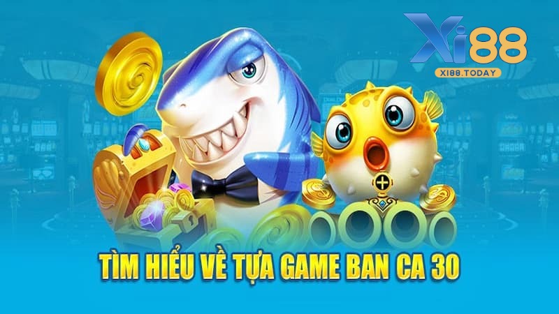 Giới thiệu về trò chơi Bắn Cá 30 trực tuyến tại XI88