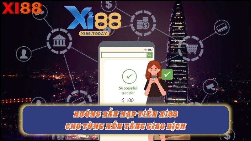 Hướng dẫn chi tiết nạp tiền Xi88 qua các kênh phổ biến